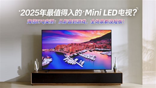 2025年最值得入的Mini LED电视？海信E7Q实测：从影音到游戏，全场景都没短板！