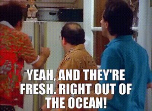 Yeah, and they're fresh. Right out of the ocean!