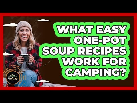 What Easy One-Pot Soup Recipes Work For Camping?