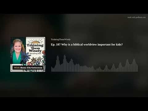 Ep. 107 Why is a biblical worldview important for kids?