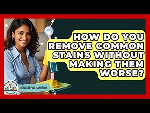 How Do You Remove Common Stains Without Making Them Worse? - Homekeeping Handbook