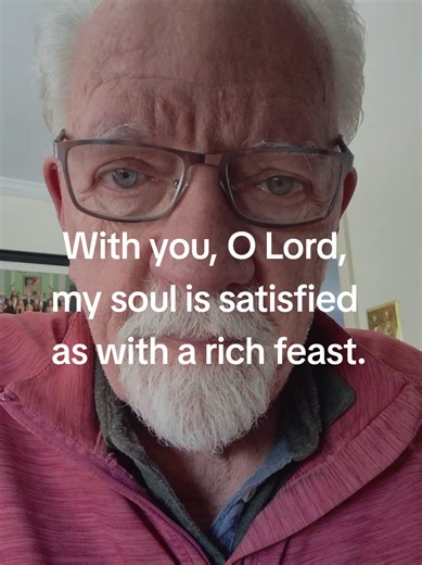 #Psalm 63 # With you, O Lord, my soul is satisfied as with a rich feast.