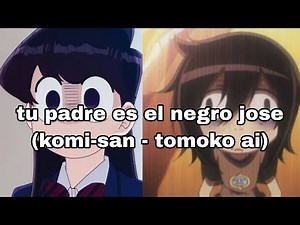 que tu padre es el negro jose || komi-san & tomoko ai.