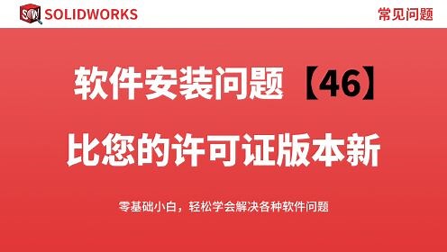 安装Solidworks后提示此版本比您的许可证版本新怎么解决？