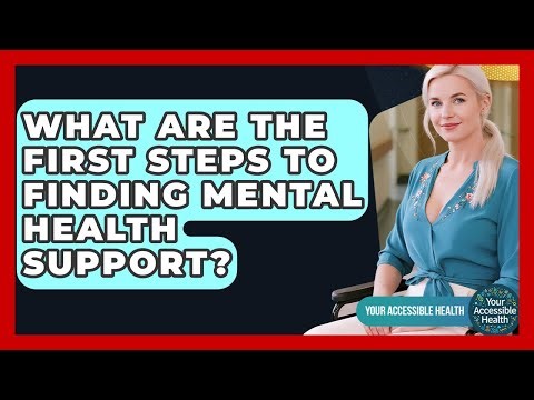 What Are The First Steps To Finding Mental Health Support? - Your Accessible Health