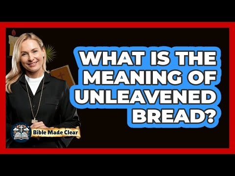 What Is The Meaning Of Unleavened Bread?