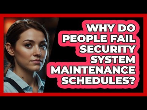 Why Do People Fail Security System Maintenance Schedules? - SecurityFirstCorp.com