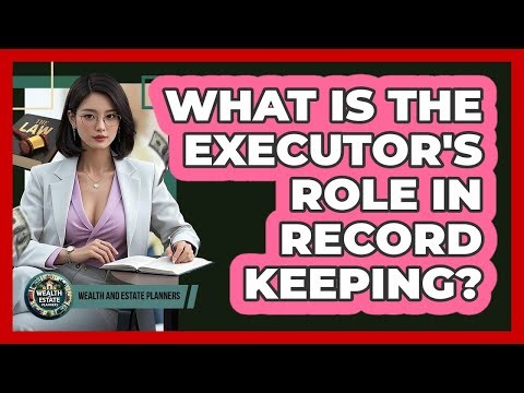 What Is The Executor's Role In Record Keeping?