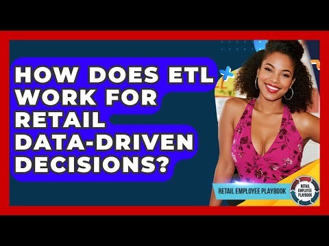 How Does ETL Work For Retail Data-driven Decisions? - Retail Employee Playbook
