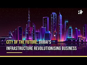City of the Future: Dubai's Infrastructure Revolutionising Business