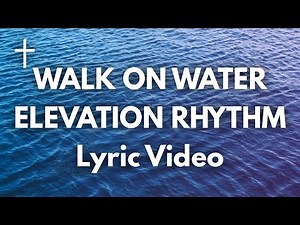 WALK ON WATER - ELEVATION RHYTHM Lyrics