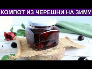КАК ПРИГОТОВИТЬ КОМПОТ ИЗ ЧЕРЕШНИ? Вкусный, полезный сладкий компот из черешни на зиму