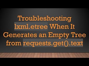 Troubleshooting lxml.etree When It Generates an Empty Tree from requests.get().text