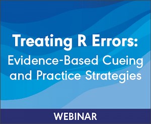 Treating R Errors: Evidence-Based Cueing and Practice Strategies (On Demand Webinar)