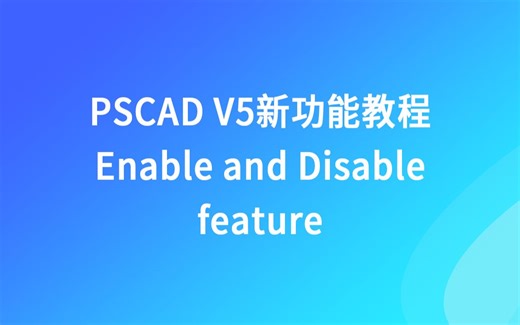 PSCAD V5新功能视频教程--启用和禁用功能