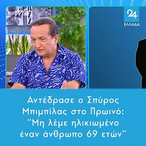 Αντέδρασε ο Σπύρος Μπιμπίλας στο Πρωινό: "Μη λέμε ηλικιωμένο έναν άνθρωπο 69 ετών" https://ellada24.gr/lifestyle/2024-06-24-antedrase-o-spyros-mpimpilas-sto-proino-mi-leme-ilikiomeno-enan-anthropo-69 | Ελλάδα 24