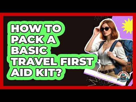 How To Pack A Basic Travel First Aid Kit?
