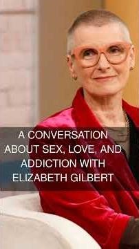 A Conversation About Sex Love and Addiction With Elizabeth Gilbert