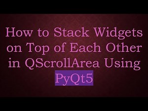 How to Stack Widgets on Top of Each Other in QScrollArea Using PyQt5