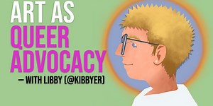 Art as Queer Advocacy — with Libby (@kibbyer)