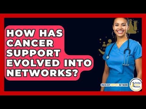 How Has Cancer Support Evolved Into Networks? - Oncology Support Network