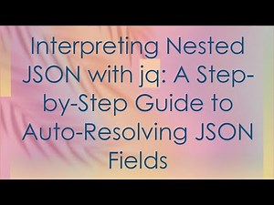 Interpreting Nested JSON with jq: A Step-by-Step Guide to Auto-Resolving JSON Fields