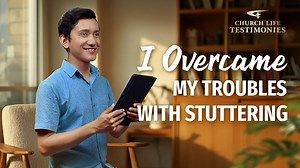 Christian Testimony Video | "I Overcame My Troubles With Stuttering" | The Church of Almighty God
