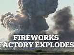 Fireball and flames erupt from massive fireworks factory explosion