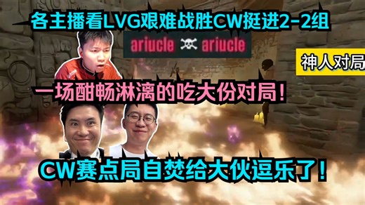 神人对局！各主播看LVG艰难战胜CW挺进2-2组！CW赛点局自焚给大伙逗乐了！