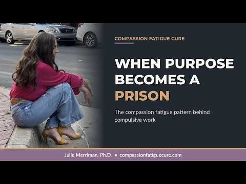 When Purpose Becomes a Prison — The Compassion Fatigue Pattern Behind Compulsive Work