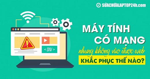 Máy tính có mạng nhưng không vào được web khắc phục như thế nào?