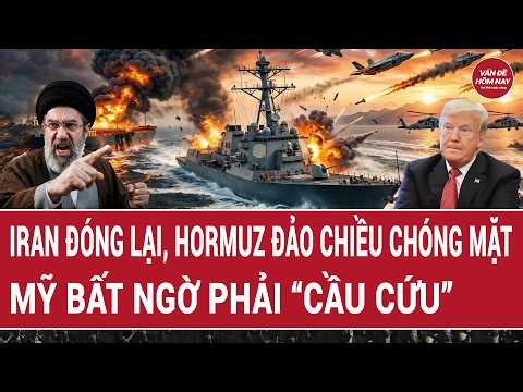 Điểm nóng thế giới: Iran đóng lại, Hormuz đảo chiều chóng mặt; Mỹ bất ngờ phải “cầu cứu”