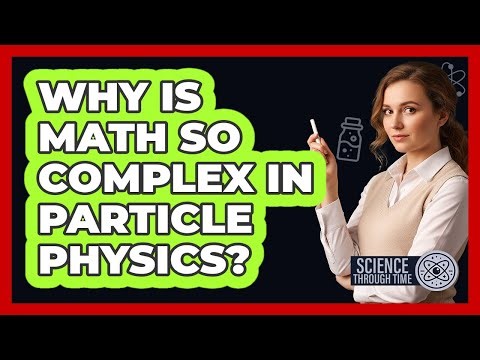 Why Is Math So Complex In Particle Physics? - Science Through Time