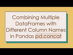 Combining Multiple DataFrames with Different Column Names in Pandas pd.concat