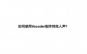 如何使用Vocoder制作特效人声？