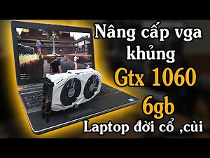 Cách nâng cấp vga khủng gtx 1060 cho laptop cùi đời cổ siêu dễ - EGPU Cheap