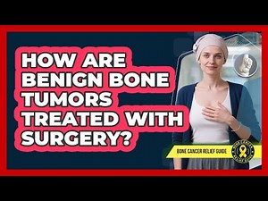 How Are Benign Bone Tumors Treated With Surgery? - Bone Cancer Relief Guide