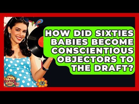 How Did Sixties Babies Become Conscientious Objectors To The Draft? - I'm a 60s Baby