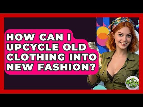 How Can I Upcycle Old Clothing Into New Fashion? - The Upcycle Lab