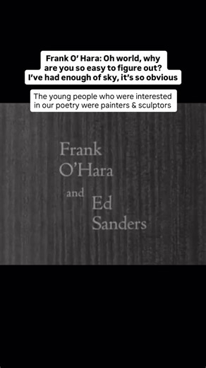 This footage of Frank O’Hara was filmed just a few weeks before he died. I highly recommend watching the full film (WNET- USA Poetry) - it is wonderful! In this clip, Frank O’ Hara reads from a poem called ‘Mozart Chemesier’ written after he visited sculptor David Smith, & some of the lines gave me goosebumps: Oh World, why are you so easy to figure out? Beneath the ground, there is something beautiful I’ve had enough of sky, it’s so obvious Everyone thinks they are going up, these here in Ameri