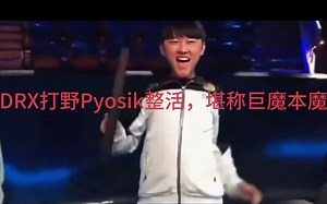 DRX夺冠，打野Pyosik何许人也？疯狂整活，简直是巨魔本魔！
