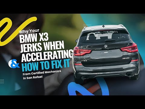 Why Your BMW X3 Jerks When Accelerating and How To Fix It From Certified Mechanics in San Rafael