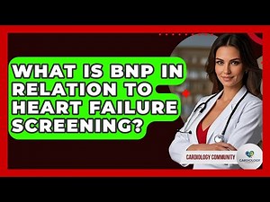 What Is BNP In Relation To Heart Failure Screening? - Cardiology Community