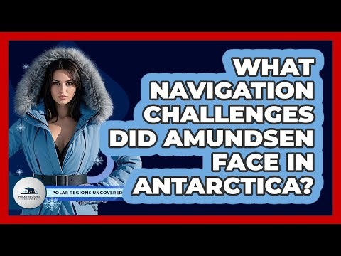 What Navigation Challenges Did Amundsen Face In Antarctica? - Polar Regions Uncovered