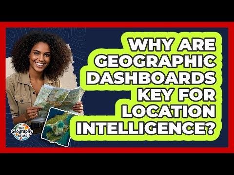 Why Are Geographic Dashboards Key For Location Intelligence? - The Geography Atlas