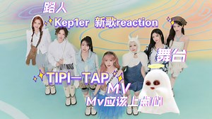 【kep1er reaction 】路人来看kep1er最新回归［TIPI-TAP ］MV和舞台，给妆造老师加鸡腿🍗