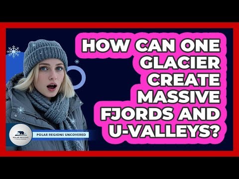 How Can One Glacier Create Massive Fjords And U-valleys? - Polar Regions Uncovered