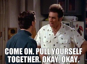 - Come on. Pull yourself together. - Okay, okay.