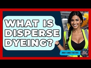 What Is Disperse Dyeing? - How It Comes Together