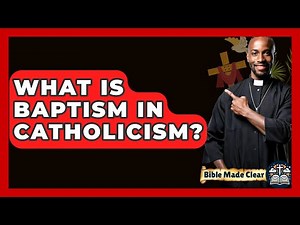 What Is Baptism In Catholicism? - BibleMadeClear.com
